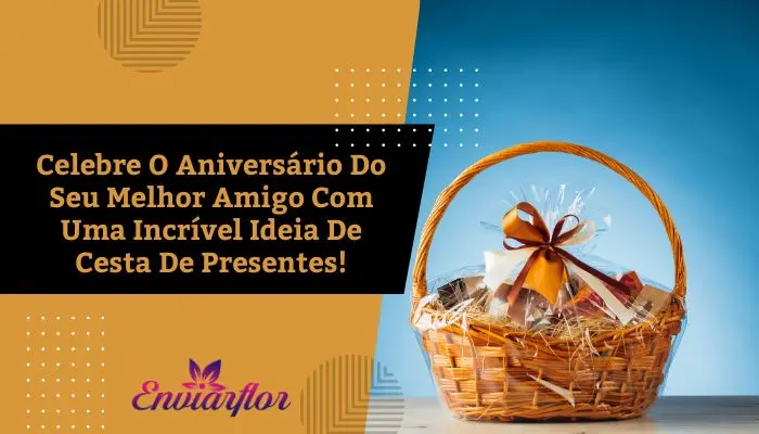 Celebre O Aniversário Do Seu Melhor Amigo Com Uma Incrível Ideia De Cesta De Presentes!