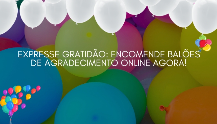 Expresse gratidão: encomende balões de agradecimento online agora!
