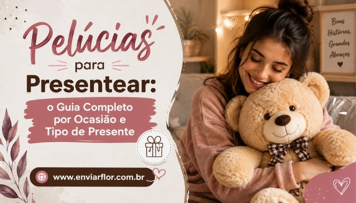 Pelúcias para Presentear: o Guia Completo por Ocasião e Tipo de Presente